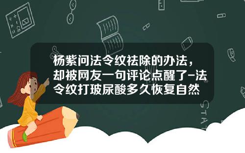 杨紫问法令纹祛除的办法，却被网友一句评论点醒了-法令纹打玻尿酸多久恢复自然