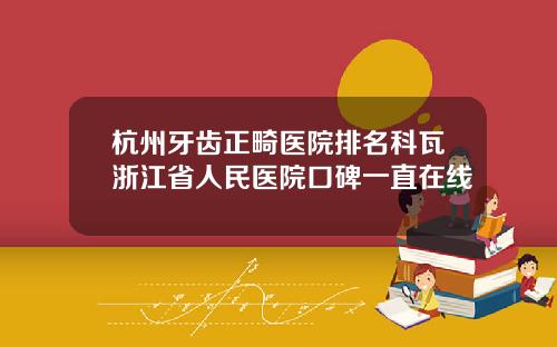 杭州牙齿正畸医院排名科瓦浙江省人民医院口碑一直在线