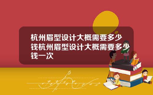 杭州眉型设计大概需要多少钱杭州眉型设计大概需要多少钱一次