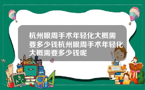 杭州眼周手术年轻化大概需要多少钱杭州眼周手术年轻化大概需要多少钱呢