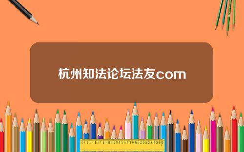 杭州知法论坛法友com