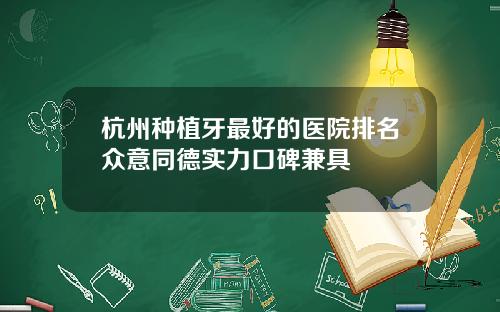 杭州种植牙最好的医院排名众意同德实力口碑兼具