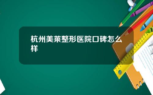 杭州美莱整形医院口碑怎么样
