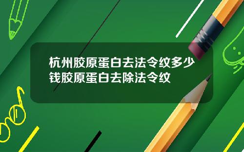 杭州胶原蛋白去法令纹多少钱胶原蛋白去除法令纹