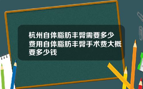 杭州自体脂肪丰臀需要多少费用自体脂肪丰臀手术费大概要多少钱