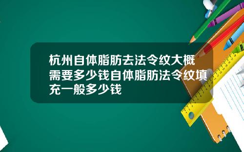 杭州自体脂肪去法令纹大概需要多少钱自体脂肪法令纹填充一般多少钱