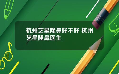 杭州艺星隆鼻好不好 杭州艺星隆鼻医生