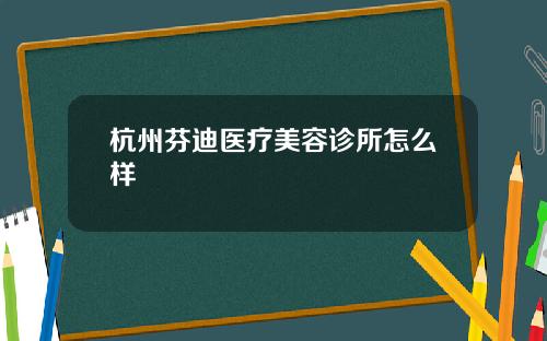 杭州芬迪医疗美容诊所怎么样