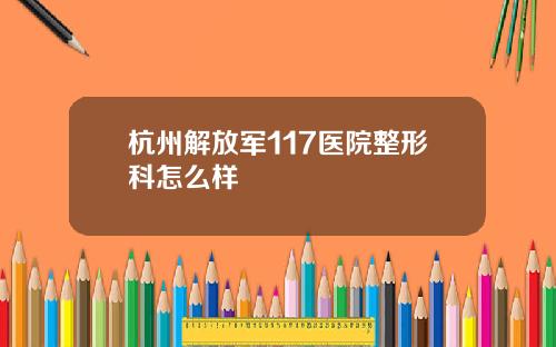 杭州解放军117医院整形科怎么样