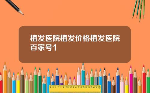 植发医院植发价格植发医院百家号1