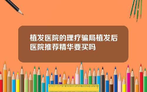 植发医院的理疗骗局植发后医院推荐精华要买吗