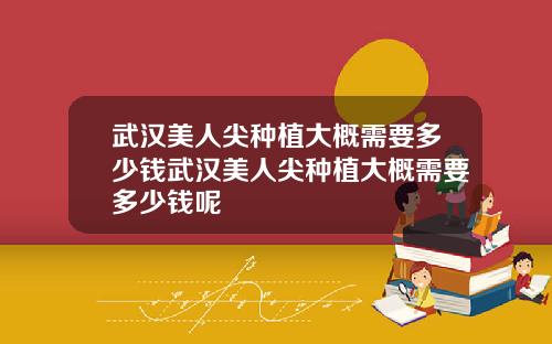 武汉美人尖种植大概需要多少钱武汉美人尖种植大概需要多少钱呢