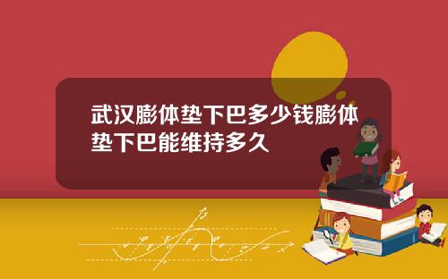 武汉膨体垫下巴多少钱膨体垫下巴能维持多久
