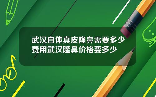 武汉自体真皮隆鼻需要多少费用武汉隆鼻价格要多少