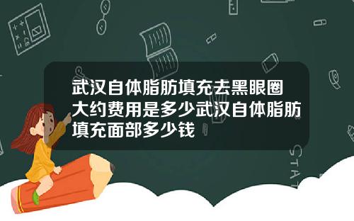武汉自体脂肪填充去黑眼圈大约费用是多少武汉自体脂肪填充面部多少钱