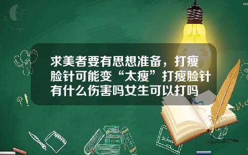 求美者要有思想准备，打瘦脸针可能变“太瘦”打瘦脸针有什么伤害吗女生可以打吗
