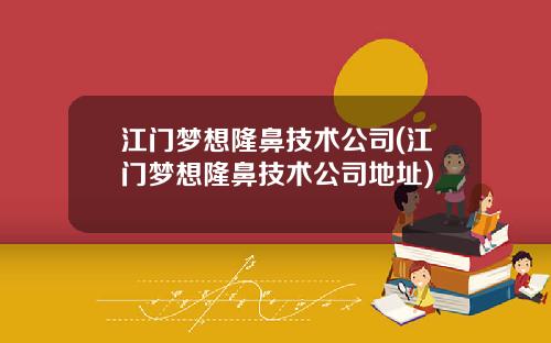江门梦想隆鼻技术公司(江门梦想隆鼻技术公司地址)