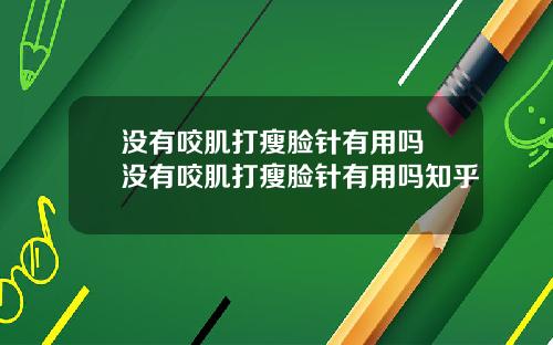 没有咬肌打瘦脸针有用吗 没有咬肌打瘦脸针有用吗知乎