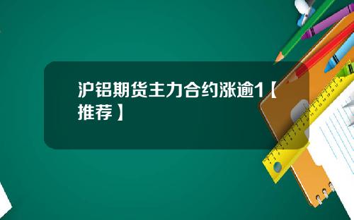 沪铝期货主力合约涨逾1【推荐】