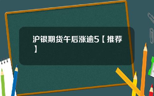 沪银期货午后涨逾5【推荐】