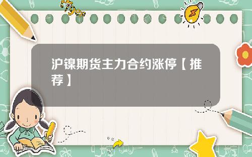 沪镍期货主力合约涨停【推荐】