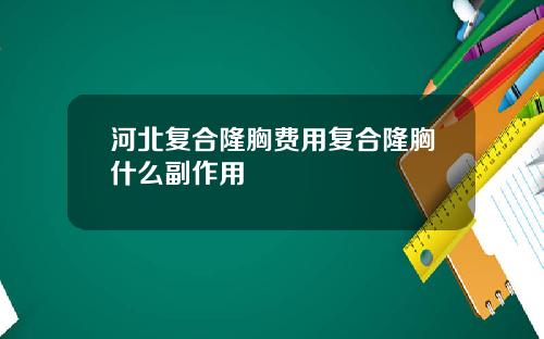 河北复合隆胸费用复合隆胸什么副作用