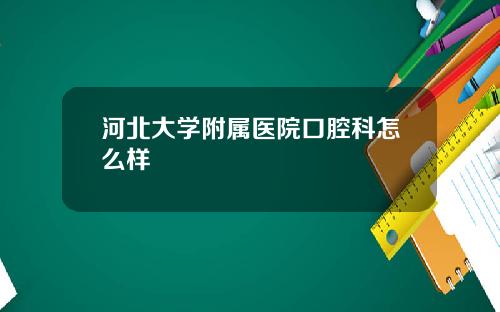 河北大学附属医院口腔科怎么样