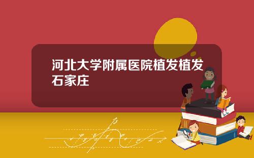 河北大学附属医院植发植发石家庄