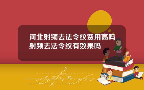 河北射频去法令纹费用高吗射频去法令纹有效果吗