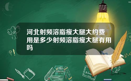 河北射频溶脂瘦大腿大约费用是多少射频溶脂瘦大腿有用吗