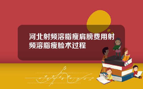 河北射频溶脂瘦肩膀费用射频溶脂瘦脸术过程