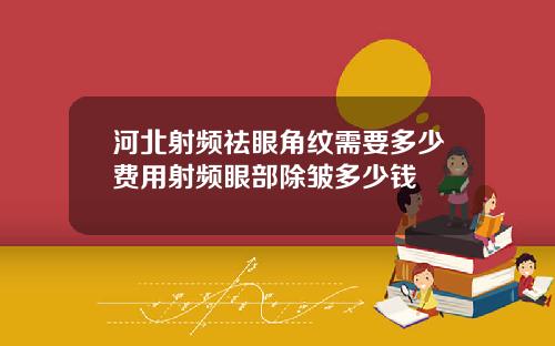 河北射频祛眼角纹需要多少费用射频眼部除皱多少钱