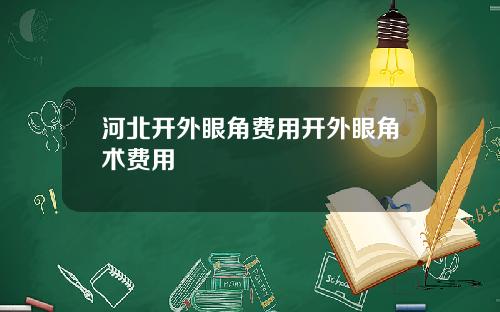 河北开外眼角费用开外眼角术费用