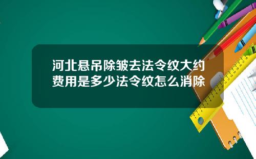 河北悬吊除皱去法令纹大约费用是多少法令纹怎么消除