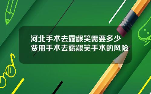 河北手术去露龈笑需要多少费用手术去露龈笑手术的风险