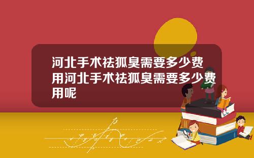 河北手术祛狐臭需要多少费用河北手术祛狐臭需要多少费用呢