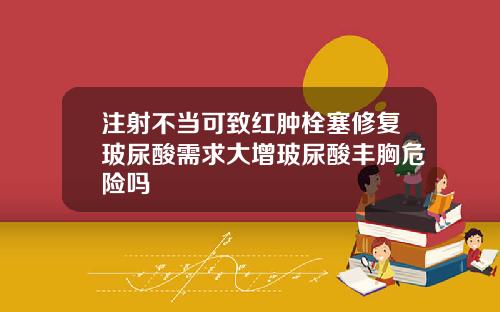 注射不当可致红肿栓塞修复玻尿酸需求大增玻尿酸丰胸危险吗
