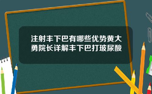 注射丰下巴有哪些优势黄大勇院长详解丰下巴打玻尿酸