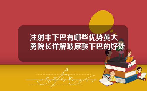 注射丰下巴有哪些优势黄大勇院长详解玻尿酸下巴的好处