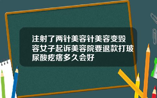 注射了两针美容针美容变毁容女子起诉美容院要退款打玻尿酸疙瘩多久会好