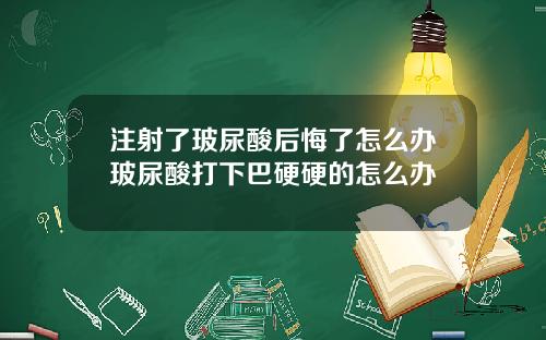注射了玻尿酸后悔了怎么办玻尿酸打下巴硬硬的怎么办