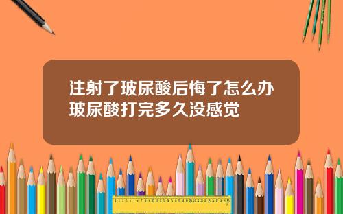 注射了玻尿酸后悔了怎么办玻尿酸打完多久没感觉