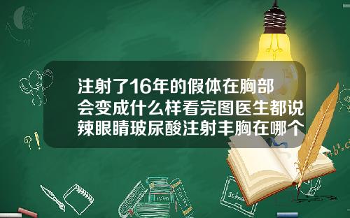 注射了16年的假体在胸部会变成什么样看完图医生都说辣眼睛玻尿酸注射丰胸在哪个位置