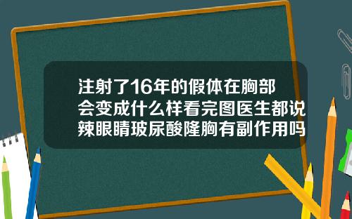 注射了16年的假体在胸部会变成什么样看完图医生都说辣眼睛玻尿酸隆胸有副作用吗