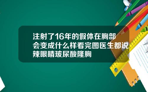 注射了16年的假体在胸部会变成什么样看完图医生都说辣眼睛玻尿酸隆胸