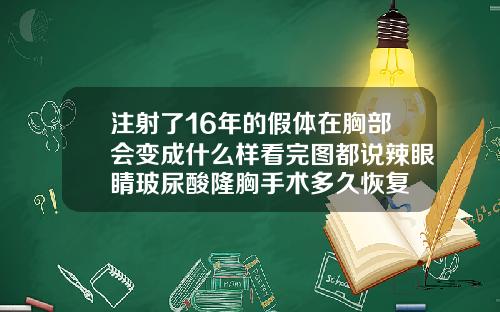 注射了16年的假体在胸部会变成什么样看完图都说辣眼睛玻尿酸隆胸手术多久恢复