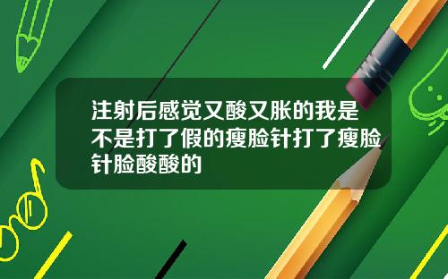 注射后感觉又酸又胀的我是不是打了假的瘦脸针打了瘦脸针脸酸酸的