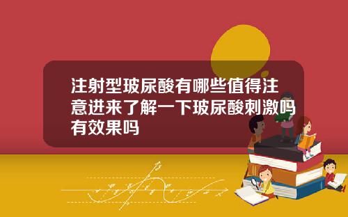注射型玻尿酸有哪些值得注意进来了解一下玻尿酸刺激吗有效果吗