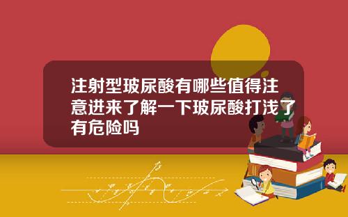 注射型玻尿酸有哪些值得注意进来了解一下玻尿酸打浅了有危险吗