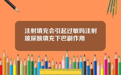 注射填充会引起过敏吗注射玻尿酸填充下巴副作用
